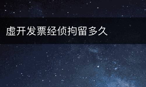 虚开发票经侦拘留多久