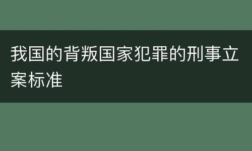 我国的背叛国家犯罪的刑事立案标准