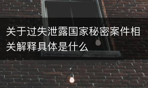 关于过失泄露国家秘密案件相关解释具体是什么