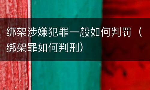 绑架涉嫌犯罪一般如何判罚（绑架罪如何判刑）