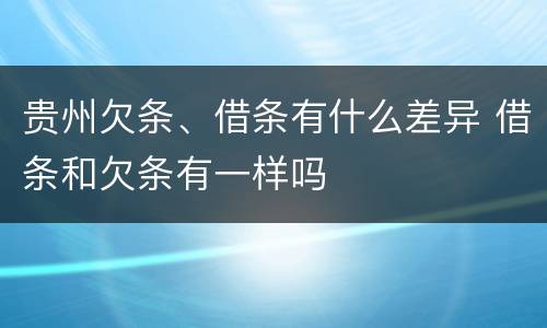 贵州欠条、借条有什么差异 借条和欠条有一样吗