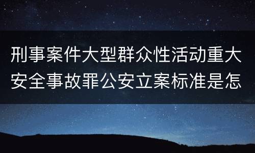 刑事案件大型群众性活动重大安全事故罪公安立案标准是怎样的