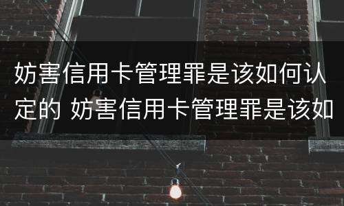 妨害信用卡管理罪是该如何认定的 妨害信用卡管理罪是该如何认定的案件