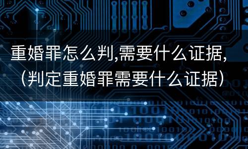 重婚罪怎么判,需要什么证据,（判定重婚罪需要什么证据）