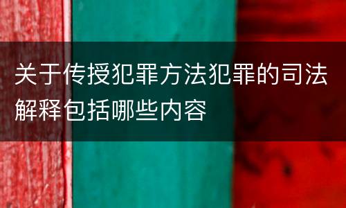 关于传授犯罪方法犯罪的司法解释包括哪些内容