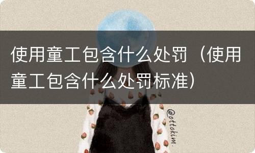 使用童工包含什么处罚（使用童工包含什么处罚标准）