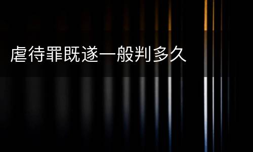 虐待罪既遂一般判多久
