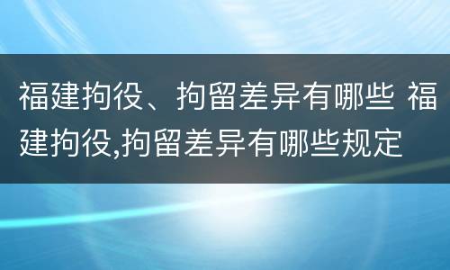 福建拘役、拘留差异有哪些 福建拘役,拘留差异有哪些规定