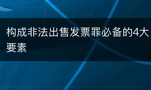 构成非法出售发票罪必备的4大要素
