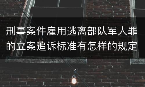 刑事案件雇用逃离部队军人罪的立案追诉标准有怎样的规定