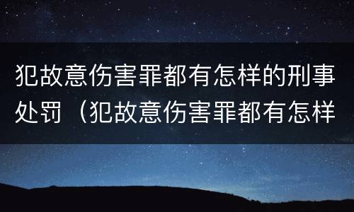 犯故意伤害罪都有怎样的刑事处罚（犯故意伤害罪都有怎样的刑事处罚行为）