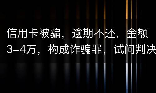 信用卡被骗，逾期不还，金额3-4万，构成诈骗罪，试问判决是怎样