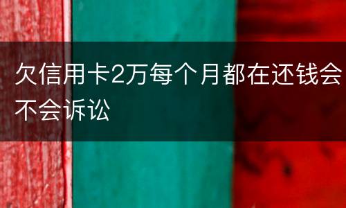欠信用卡2万每个月都在还钱会不会诉讼