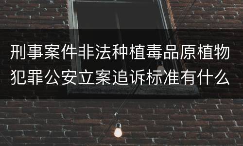 刑事案件非法种植毒品原植物犯罪公安立案追诉标准有什么规定