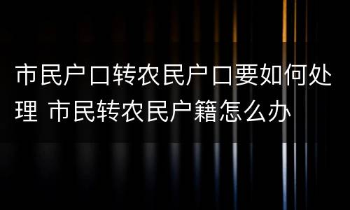 市民户口转农民户口要如何处理 市民转农民户籍怎么办