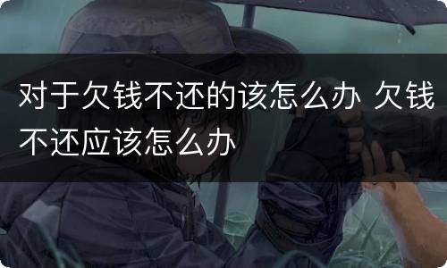 对于欠钱不还的该怎么办 欠钱不还应该怎么办