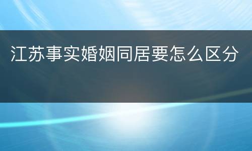 江苏事实婚姻同居要怎么区分