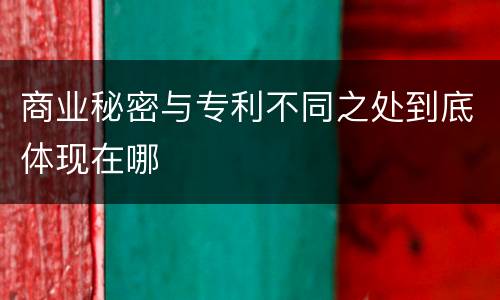 商业秘密与专利不同之处到底体现在哪