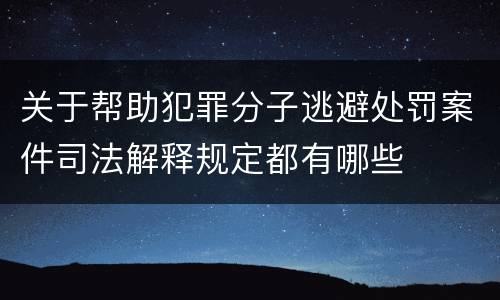 关于帮助犯罪分子逃避处罚案件司法解释规定都有哪些