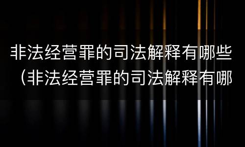 非法经营罪的司法解释有哪些（非法经营罪的司法解释有哪些条款）