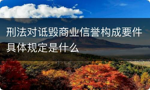 刑法对诋毁商业信誉构成要件具体规定是什么