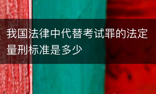 我国法律中代替考试罪的法定量刑标准是多少