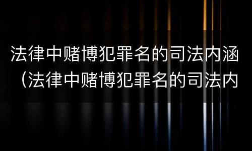 法律中赌博犯罪名的司法内涵（法律中赌博犯罪名的司法内涵是什么）