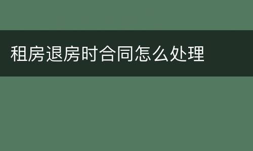 租房退房时合同怎么处理