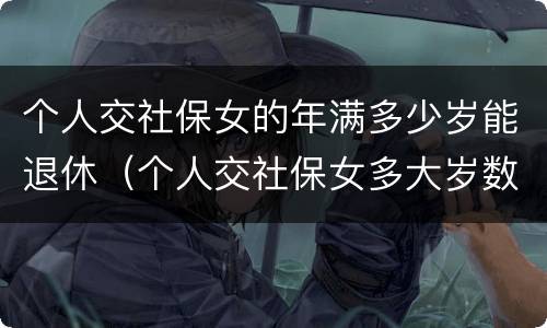 个人交社保女的年满多少岁能退休（个人交社保女多大岁数退休）