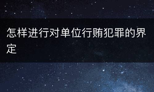 怎样进行对单位行贿犯罪的界定