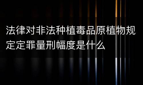 法律对非法种植毒品原植物规定定罪量刑幅度是什么
