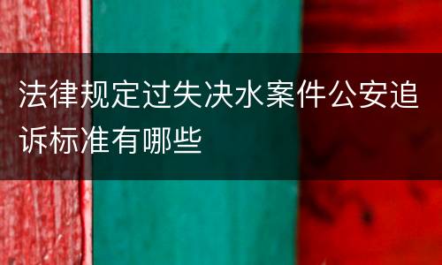 法律规定过失决水案件公安追诉标准有哪些