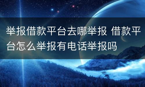 举报借款平台去哪举报 借款平台怎么举报有电话举报吗