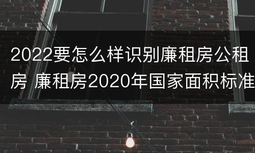 2022要怎么样识别廉租房公租房 廉租房2020年国家面积标准