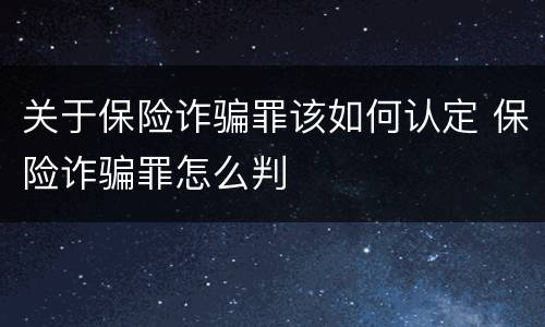关于保险诈骗罪该如何认定 保险诈骗罪怎么判