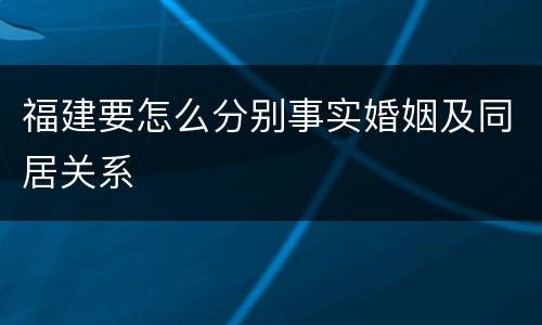 福建要怎么分别事实婚姻及同居关系