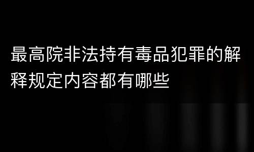 最高院非法持有毒品犯罪的解释规定内容都有哪些