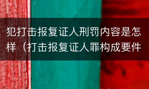 犯打击报复证人刑罚内容是怎样（打击报复证人罪构成要件）