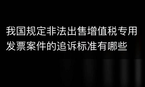 我国规定非法出售增值税专用发票案件的追诉标准有哪些