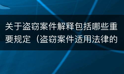 关于盗窃案件解释包括哪些重要规定（盗窃案件适用法律的解释）