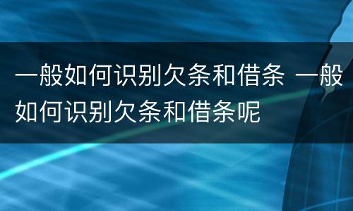 一般如何识别欠条和借条 一般如何识别欠条和借条呢
