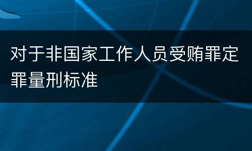 对于非国家工作人员受贿罪定罪量刑标准