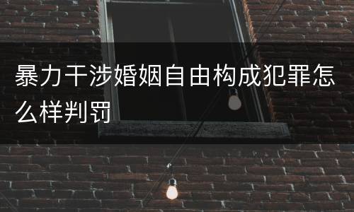 暴力干涉婚姻自由构成犯罪怎么样判罚