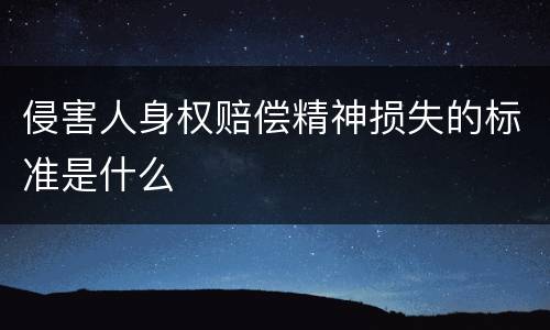 侵害人身权赔偿精神损失的标准是什么