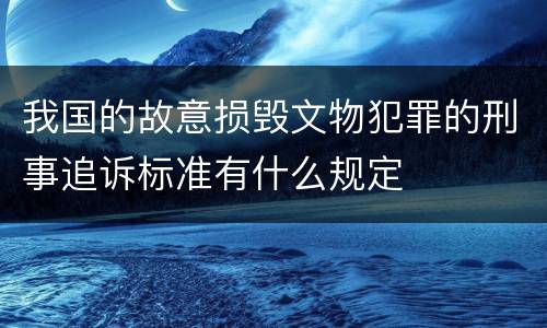 我国的故意损毁文物犯罪的刑事追诉标准有什么规定