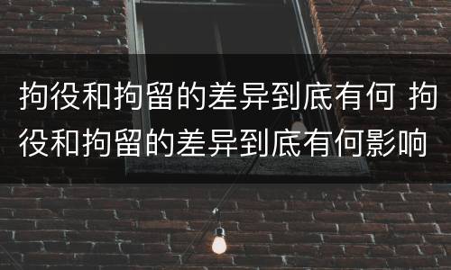 拘役和拘留的差异到底有何 拘役和拘留的差异到底有何影响