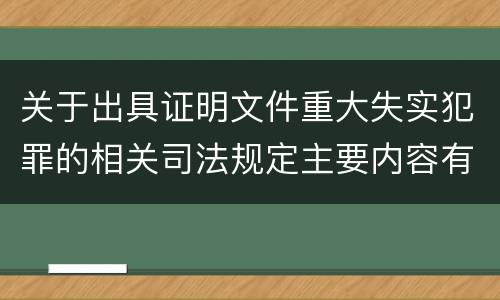 关于出具证明文件重大失实犯罪的相关司法规定主要内容有哪些