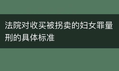 法院对收买被拐卖的妇女罪量刑的具体标准
