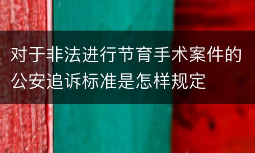 对于非法进行节育手术案件的公安追诉标准是怎样规定