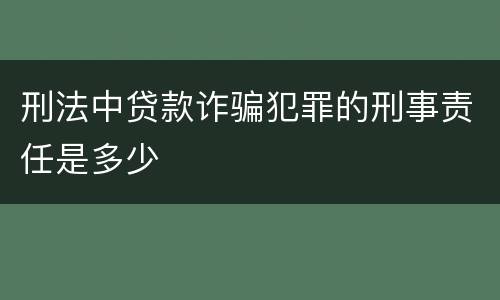 刑法中贷款诈骗犯罪的刑事责任是多少